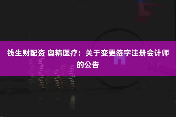 钱生财配资 奥精医疗：关于变更签字注册会计师的公告
