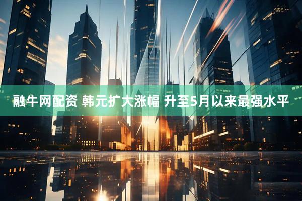 融牛网配资 韩元扩大涨幅 升至5月以来最强水平
